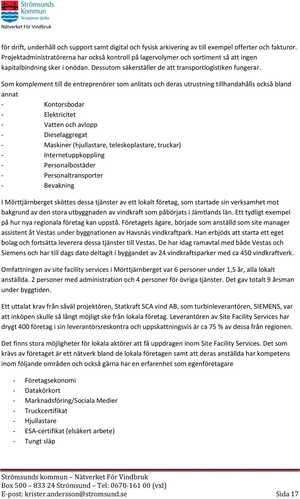 Som komplement till de entreprenörer som anlitats och deras utrustning tillhandahålls också bland annat - Kontorsbodar - Elektricitet - Vatten och avlopp - Dieselaggregat - Maskiner (hjullastare,
