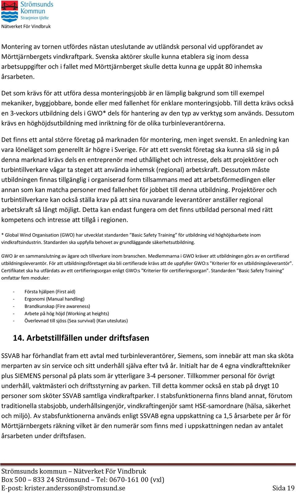 Det som krävs för att utföra dessa monteringsjobb är en lämplig bakgrund som till exempel mekaniker, byggjobbare, bonde eller med fallenhet för enklare monteringsjobb.