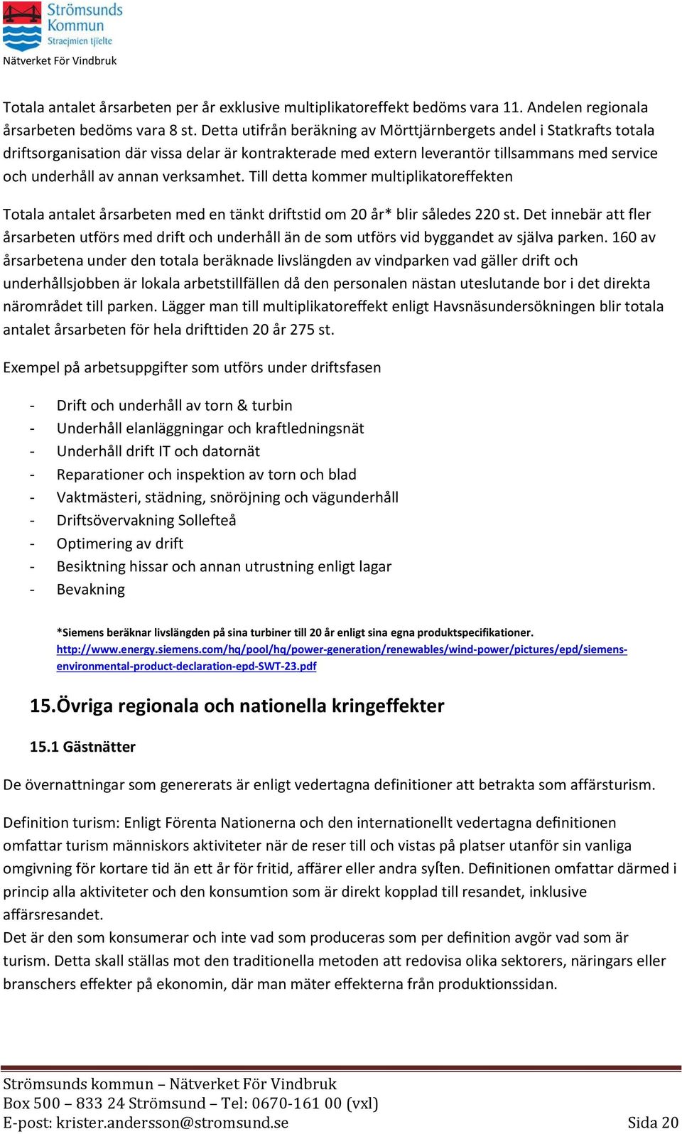 verksamhet. Till detta kommer multiplikatoreffekten Totala antalet årsarbeten med en tänkt driftstid om 20 år* blir således 220 st.