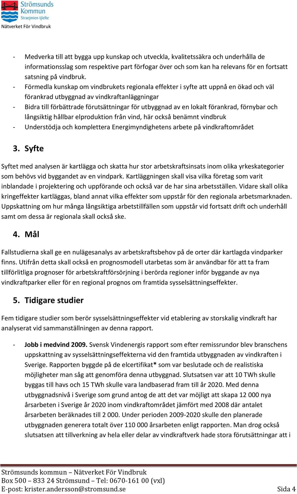 förankrad, förnybar och långsiktig hållbar elproduktion från vind, här också benämnt vindbruk - Understödja och komplettera Energimyndighetens arbete på vindkraftområdet 3.