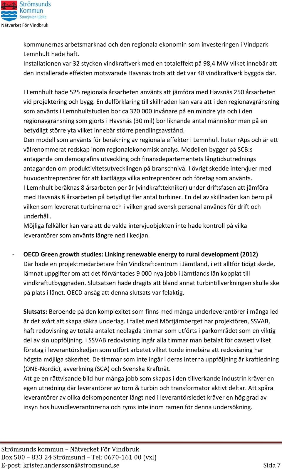 I Lemnhult hade 525 regionala årsarbeten använts att jämföra med Havsnäs 250 årsarbeten vid projektering och bygg.
