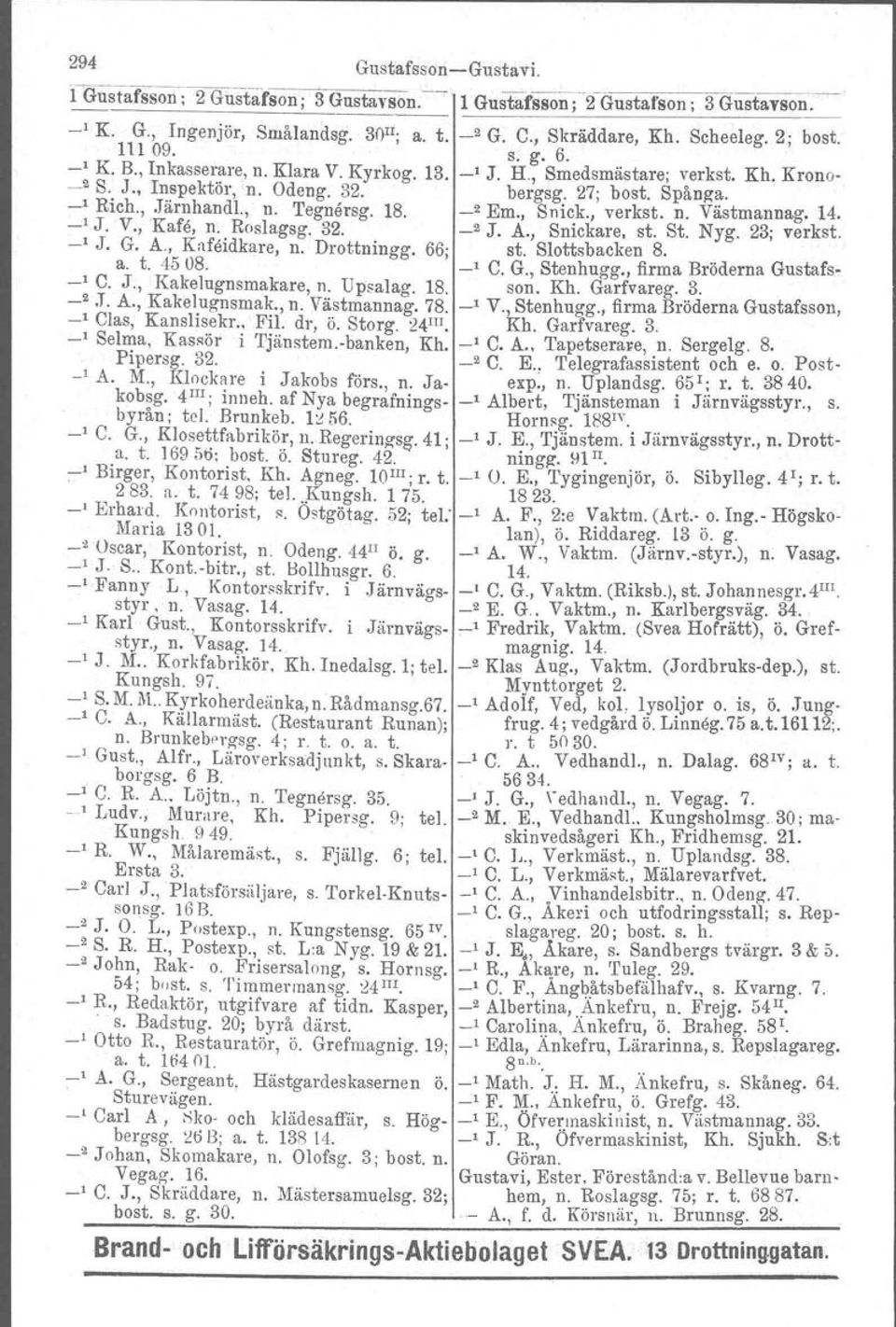 _2 Em., Snick., verkst. n. Västmarmag. 14. _1 J. V., Kafe, n. Roslagsg. 32. _2 J. A., Snickare, st. St. Nyg. 23; verkst. _1 J. G. A., Kafeidkars, n. Drottningg. 66; st. Slottsbacken 8. a. t. 4508.