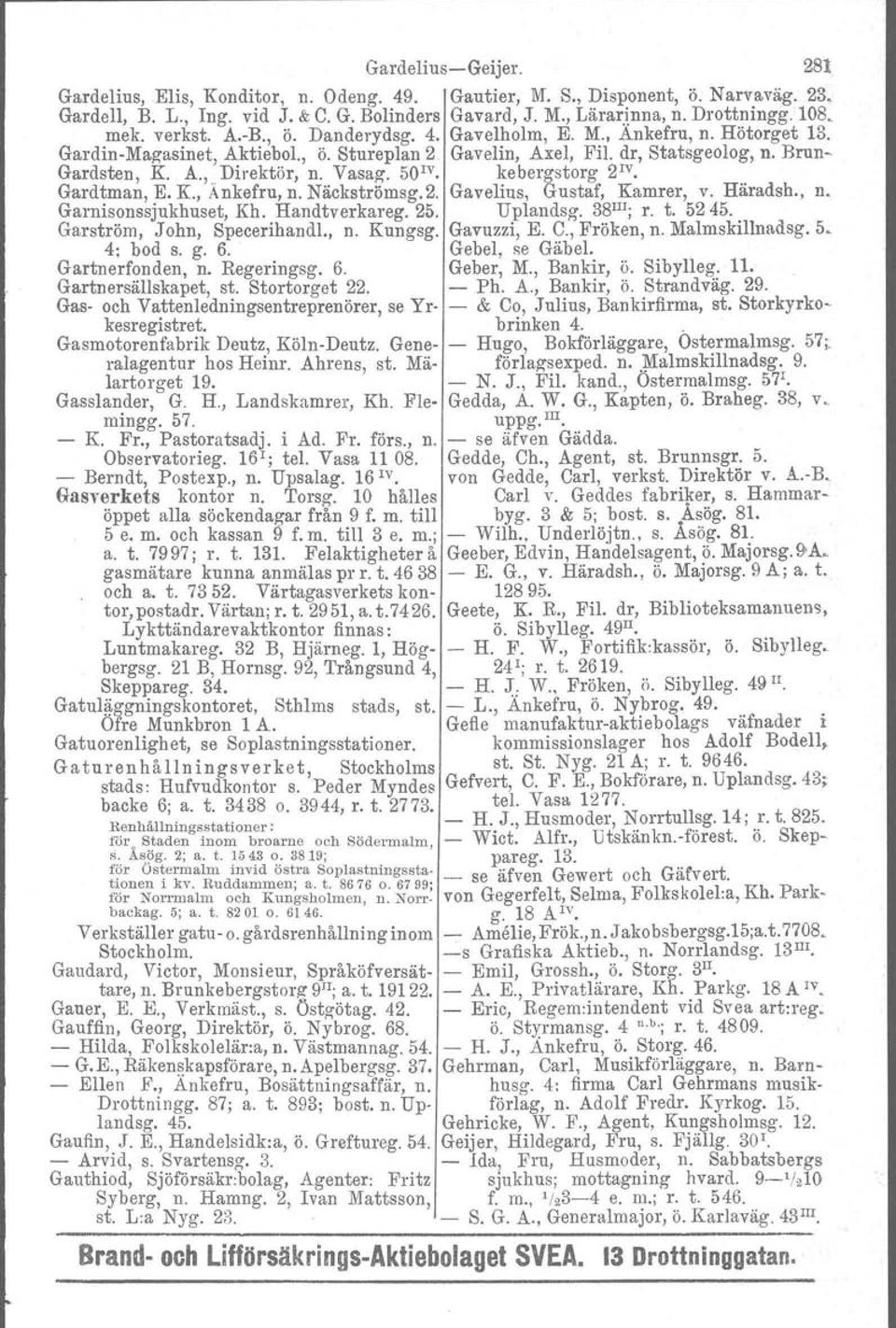 Vasag, 50 1V kebergstorg 2 1V Gardtman, E. K, Ankefru, n. Näckströmsg. 2. Gavelius, Gustaf, Kamrer, v. Hätadsh., n. Garnisonssjukhuset, Kh. Handtverkareg. 25. Uplandsg. 38 1II ; r. t. 5245.