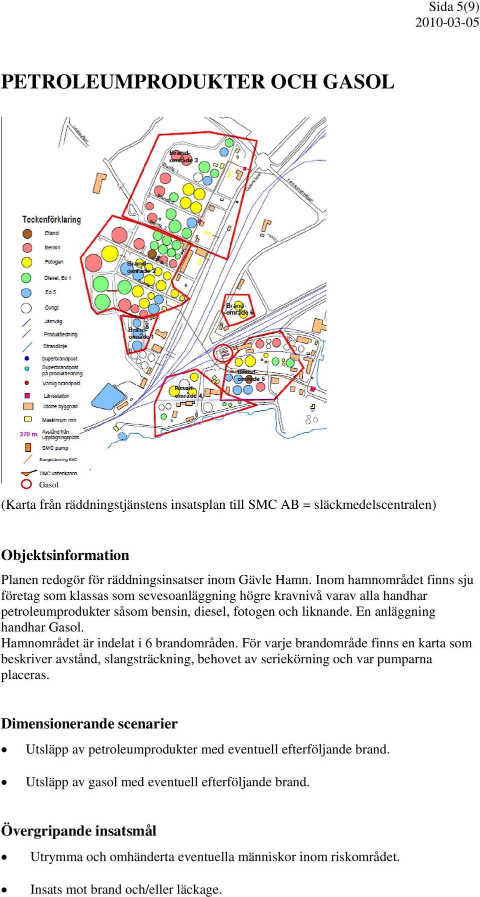 Hamnområdet är indelat i 6 brandområden. För varje brandområde finns en karta som beskriver avstånd, slangsträckning, behovet av seriekörning och var pumparna placeras.