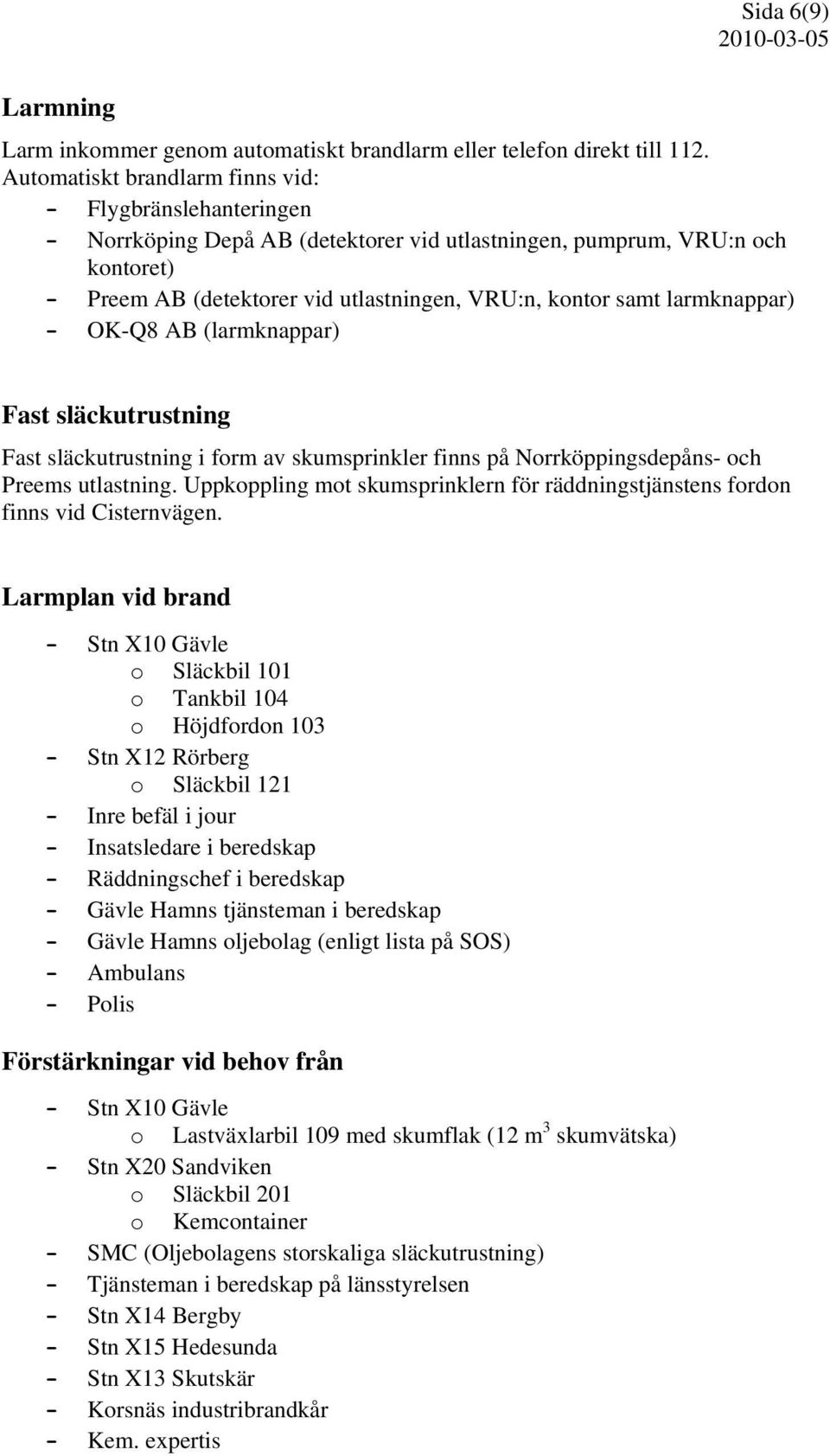 larmknappar) - OK-Q8 AB (larmknappar) Fast släckutrustning Fast släckutrustning i form av skumsprinkler finns på Norrköppingsdepåns- och Preems utlastning.