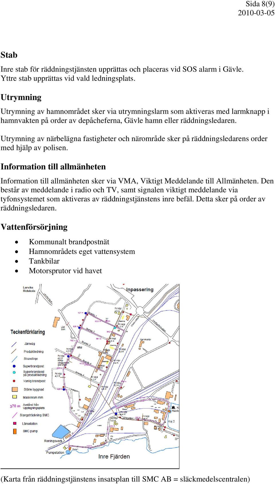 Utrymning av närbelägna fastigheter och närområde sker på räddningsledarens order med hjälp av polisen.