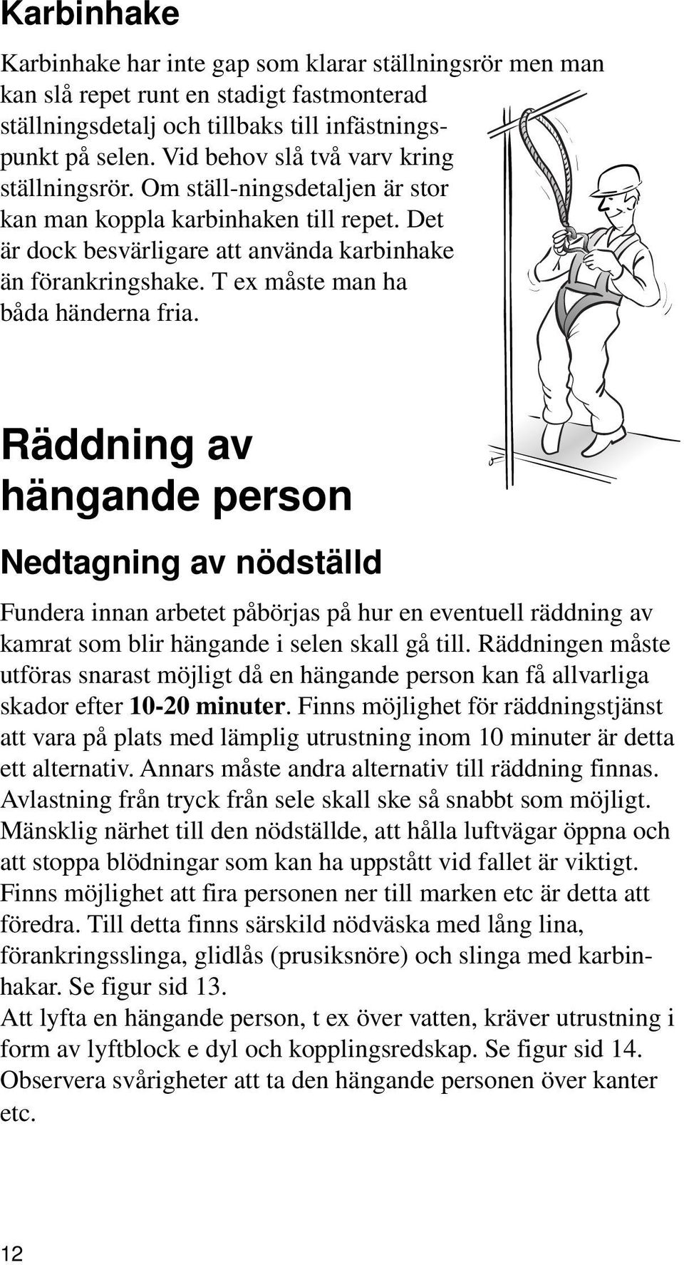 T ex måste man ha båda händerna fria. Räddning av hängande person Nedtagning av nödställd Fundera innan arbetet påbörjas på hur en eventuell räddning av kamrat som blir hängande i selen skall gå till.