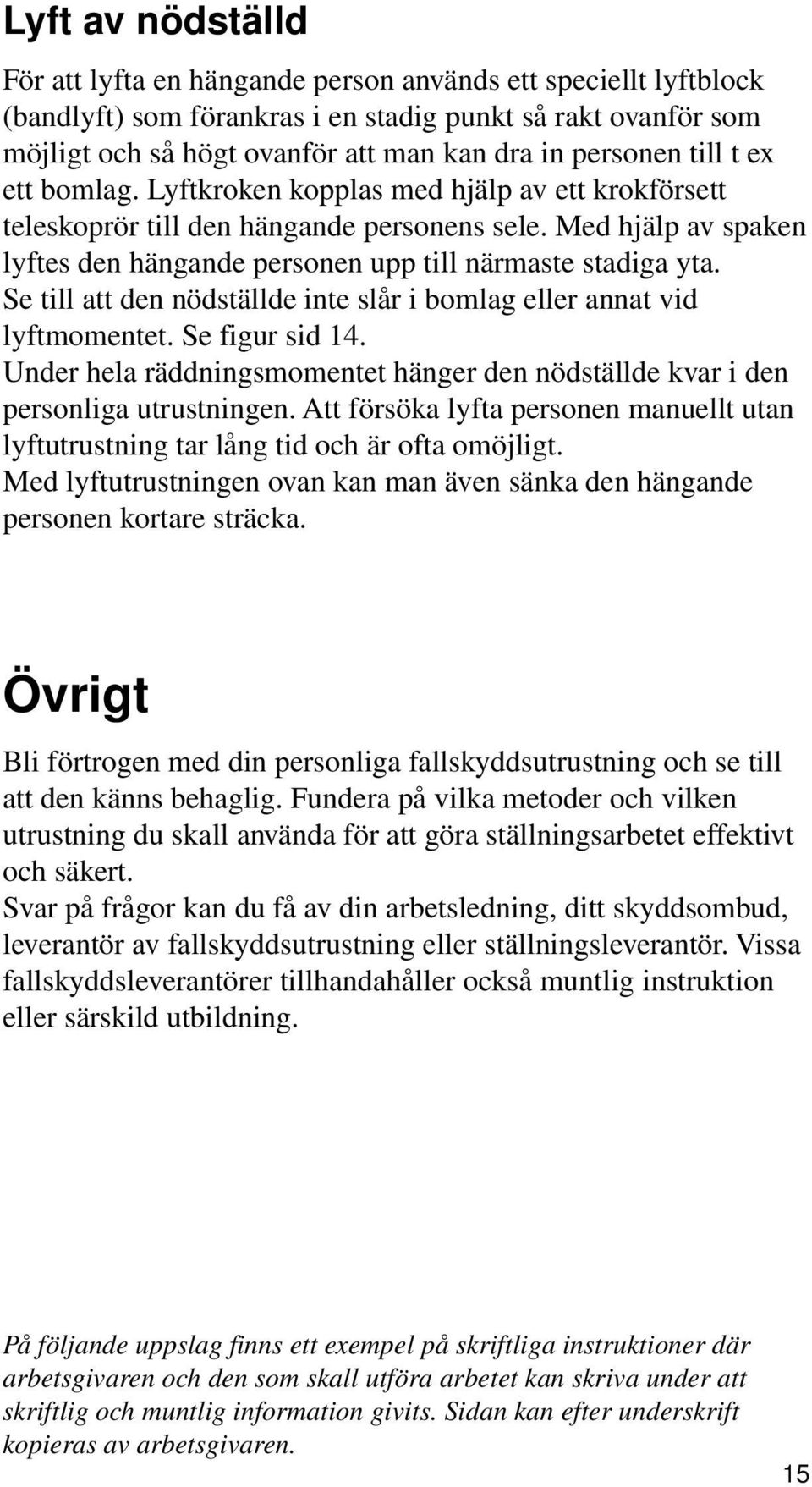 Med hjälp av spaken lyftes den hängande personen upp till närmaste stadiga yta. Se till att den nödställde inte slår i bomlag eller annat vid lyftmomentet. Se figur sid 14.