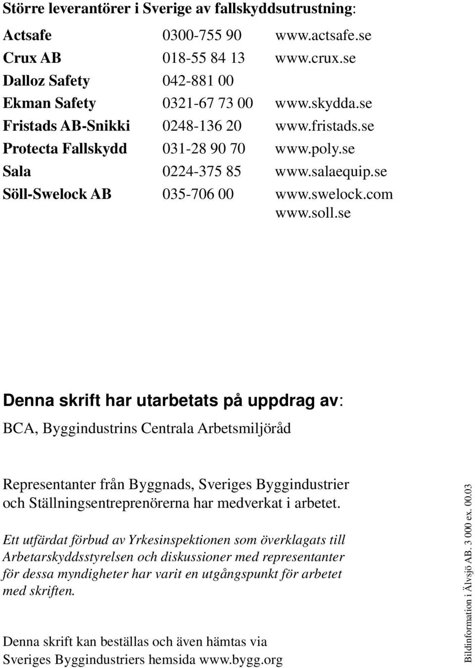 se Denna skrift har utarbetats på uppdrag av: BCA, Byggindustrins Centrala Arbetsmiljöråd Representanter från Byggnads, Sveriges Byggindustrier och Ställningsentreprenörerna har medverkat i arbetet.