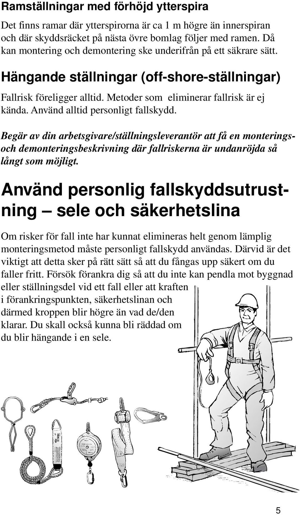 Använd alltid personligt fallskydd. Begär av din arbetsgivare/ställningsleverantör att få en monteringsoch demonteringsbeskrivning där fallriskerna är undanröjda så långt som möjligt.