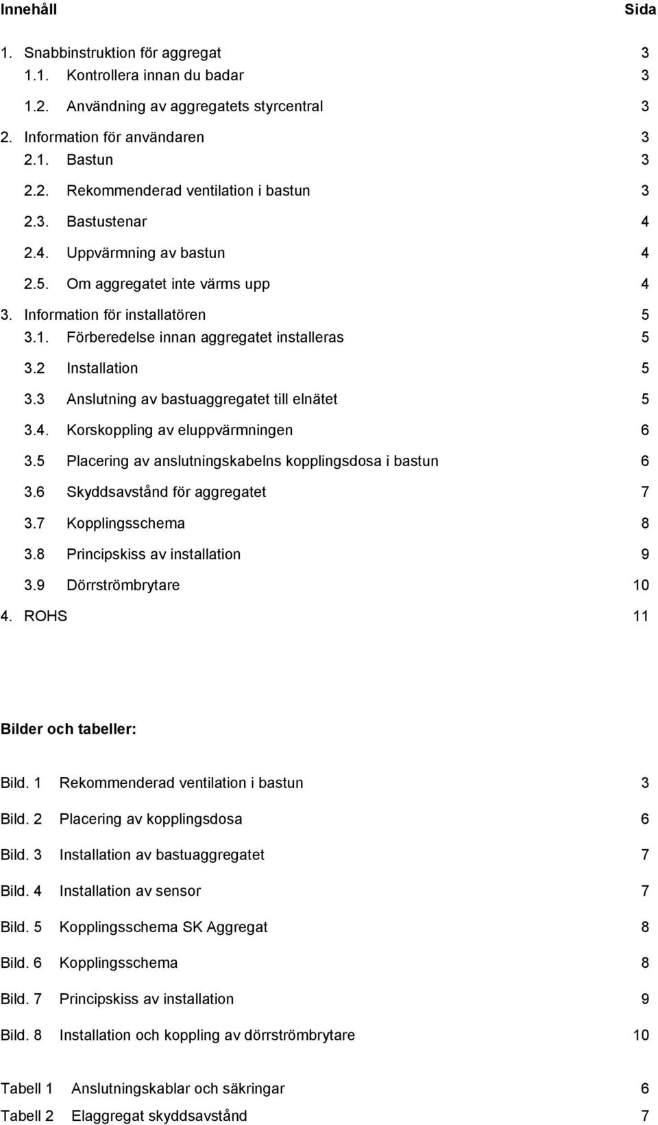 nslutning av bastuaggregatet till elnätet 5.. Korskoppling av eluppvärmningen 6.5 Placering av anslutningskabelns kopplingsdosa i bastun 6.6 Skyddsavstånd för aggregatet 7.7 Kopplingsschema 8.
