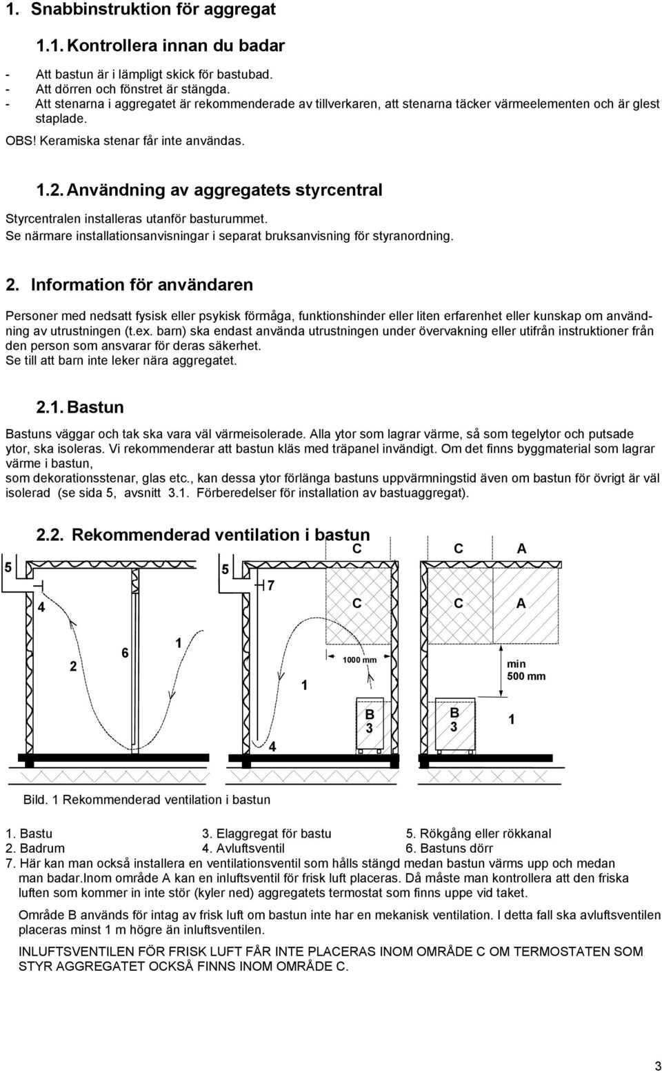 nvändning av aggregatets styrcentral Styrcentralen installeras utanför basturummet. Se närmare installationsanvisningar i separat bruksanvisning för styranordning. 2.
