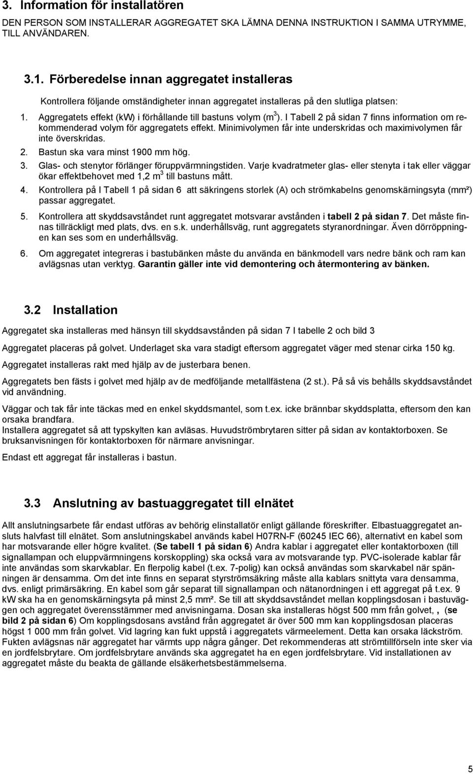 I Tabell 2 på sidan 7 finns information om rekommenderad volym för aggregatets effekt. Minimivolymen får inte underskridas och maximivolymen får inte överskridas. 2. Bastun ska vara minst 900 mm hög.