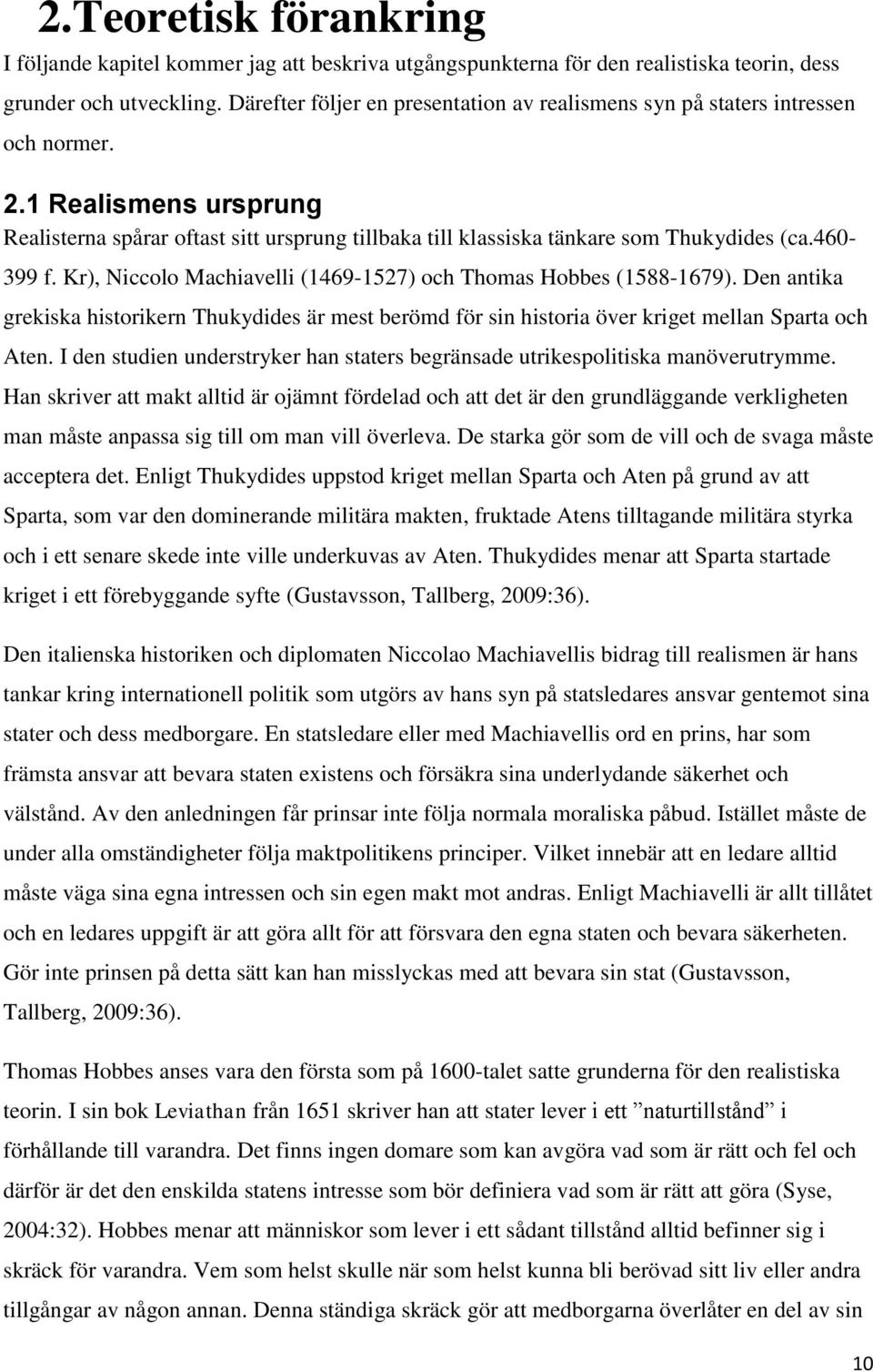 460-399 f. Kr), Niccolo Machiavelli (1469-1527) och Thomas Hobbes (1588-1679). Den antika grekiska historikern Thukydides är mest berömd för sin historia över kriget mellan Sparta och Aten.