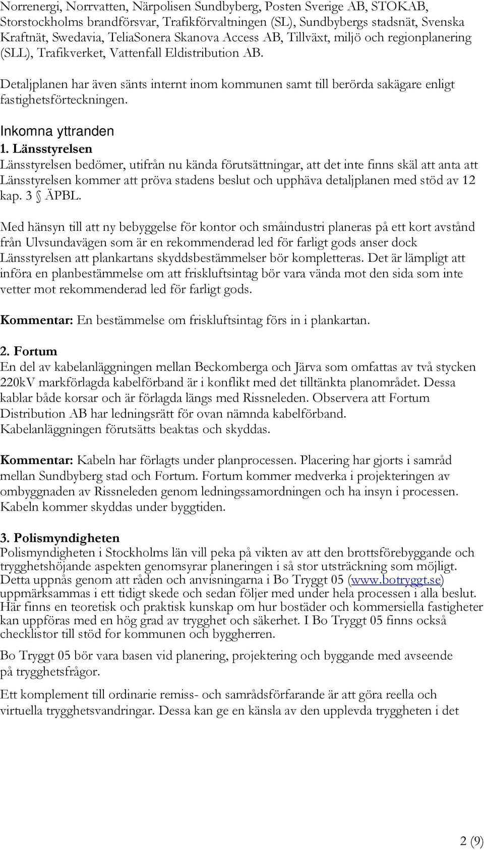 Detaljplanen har även sänts internt inom kommunen samt till berörda sakägare enligt fastighetsförteckningen. Inkomna yttranden 1.