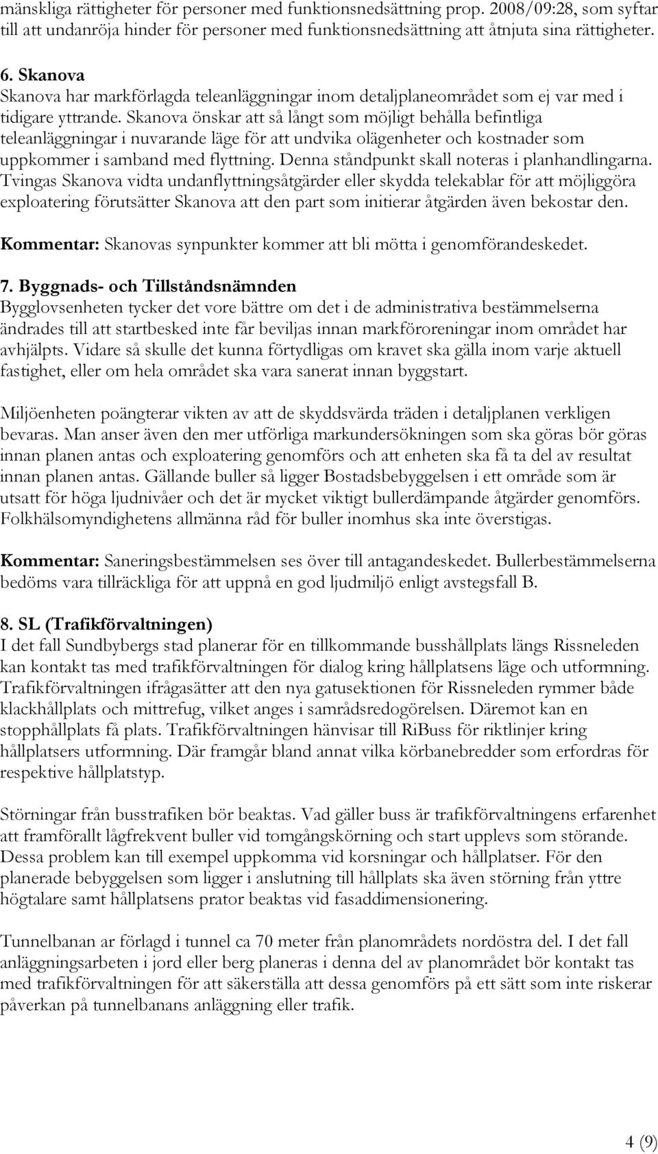 Skanova önskar att så långt som möjligt behålla befintliga teleanläggningar i nuvarande läge för att undvika olägenheter och kostnader som uppkommer i samband med flyttning.