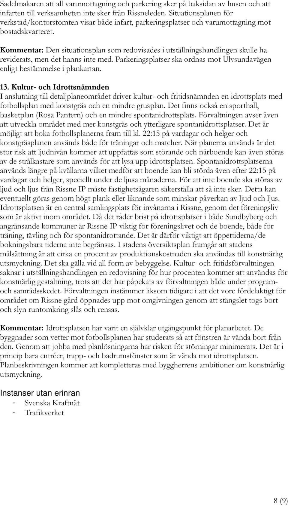 Kommentar: Den situationsplan som redovisades i utställningshandlingen skulle ha reviderats, men det hanns inte med. Parkeringsplatser ska ordnas mot Ulvsundavägen enligt bestämmelse i plankartan. 13.