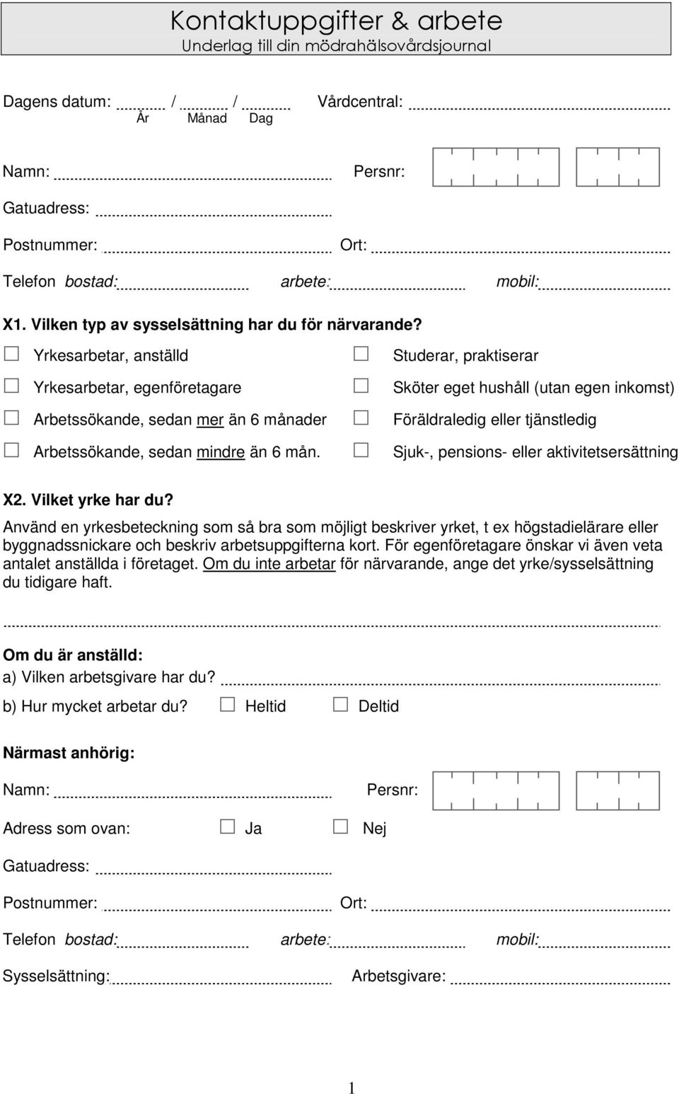 Yrkesarbetar, anställd Studerar, praktiserar Yrkesarbetar, egenföretagare Sköter eget hushåll (utan egen inkomst) Arbetssökande, sedan mer än 6 månader Föräldraledig eller tjänstledig Arbetssökande,