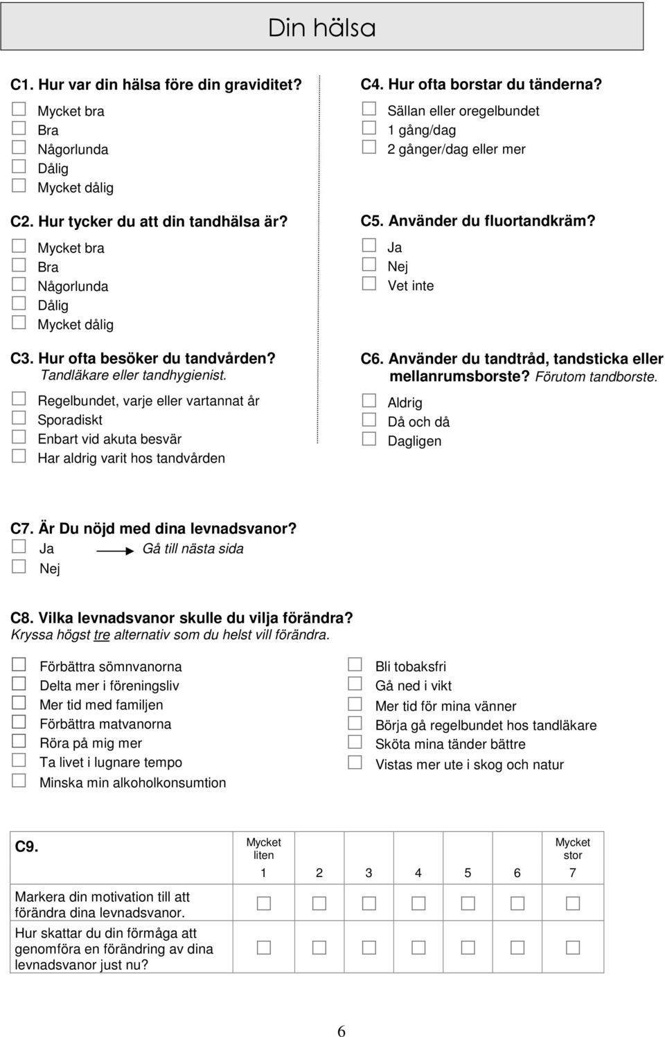 Hur ofta borstar du tänderna? Sällan eller oregelbundet 1 gång/dag 2 gånger/dag eller mer C5. Använder du fluortandkräm? Ja Nej Vet inte C6. Använder du tandtråd, tandsticka eller mellanrumsborste?
