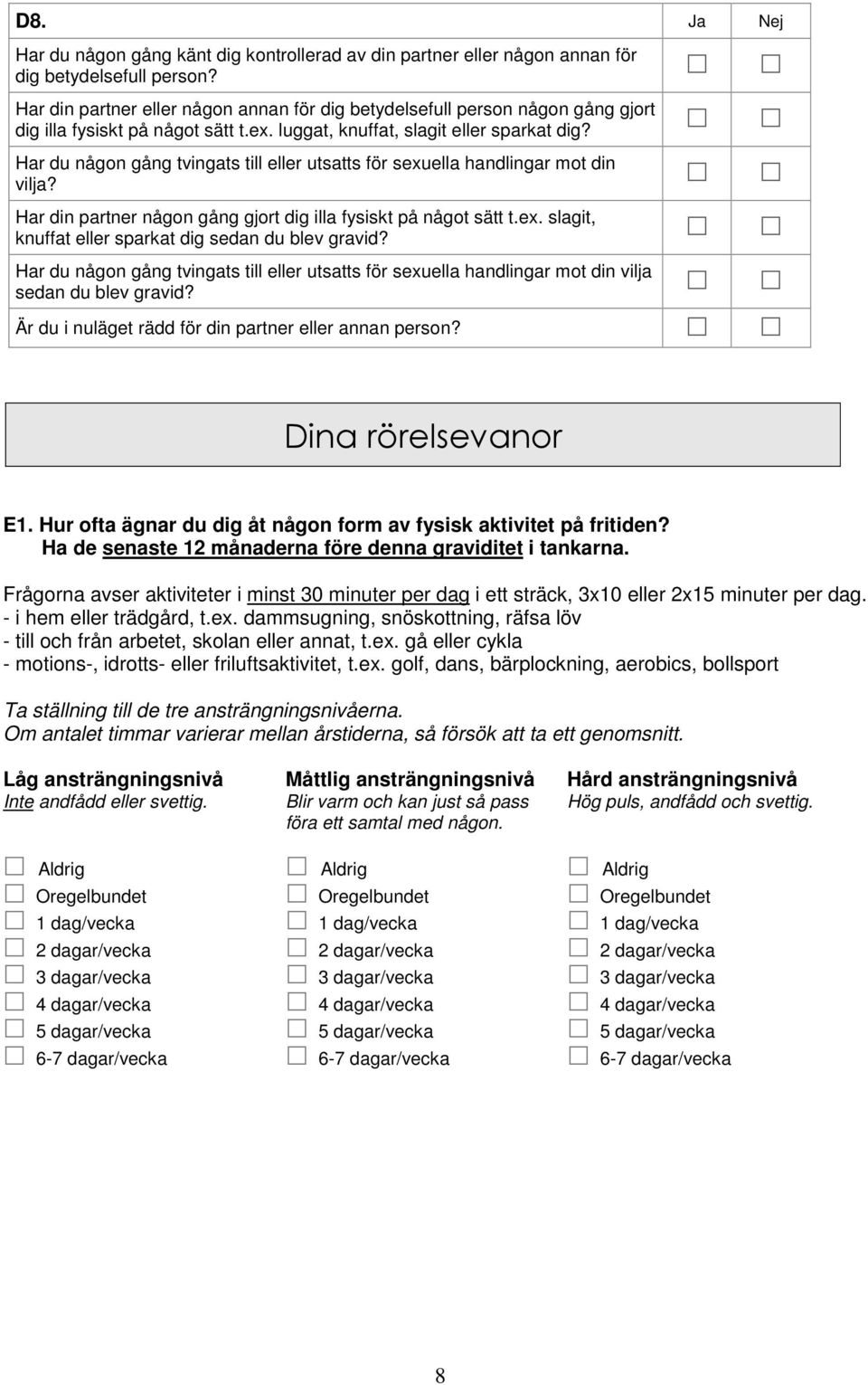 Har du någon gång tvingats till eller utsatts för sexuella handlingar mot din vilja? Har din partner någon gång gjort dig illa fysiskt på något sätt t.ex. slagit, knuffat eller sparkat dig sedan du blev gravid?
