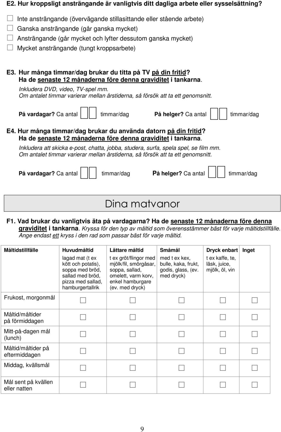 kroppsarbete) E3. Hur många timmar/dag brukar du titta på TV på din fritid? Ha de senaste 12 månaderna före denna graviditet i tankarna. Inkludera DVD, video, TV-spel mm.