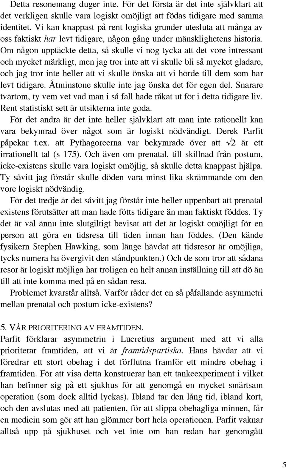 Om någon upptäckte detta, så skulle vi nog tycka att det vore intressant och mycket märkligt, men jag tror inte att vi skulle bli så mycket gladare, och jag tror inte heller att vi skulle önska att