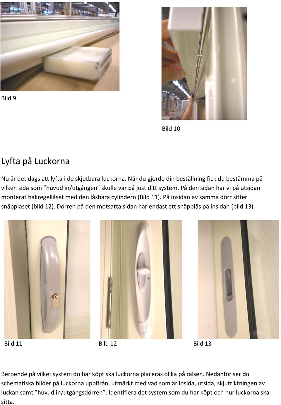 På den sidan har vi på utsidan monterat hakregellåset med den låsbara cylindern (Bild 11). På insidan av samma sitter snäpplåset (bild 12).