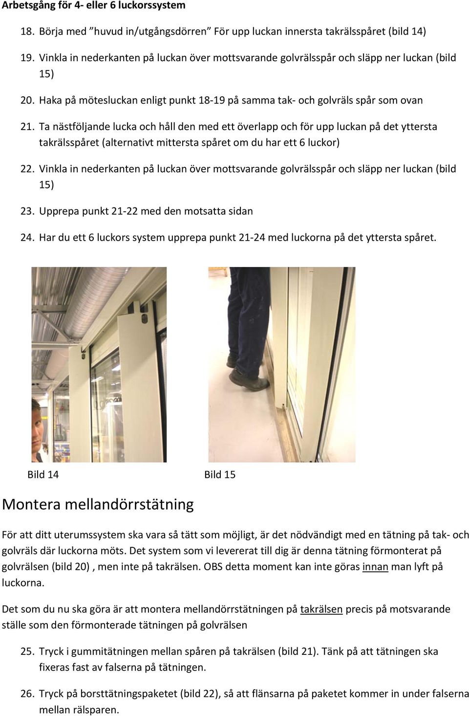 Ta nästföljande lucka och håll den med ett överlapp och för upp luckan på det yttersta takrälsspåret (alternativt mittersta spåret om du har ett 6 luckor) 22.