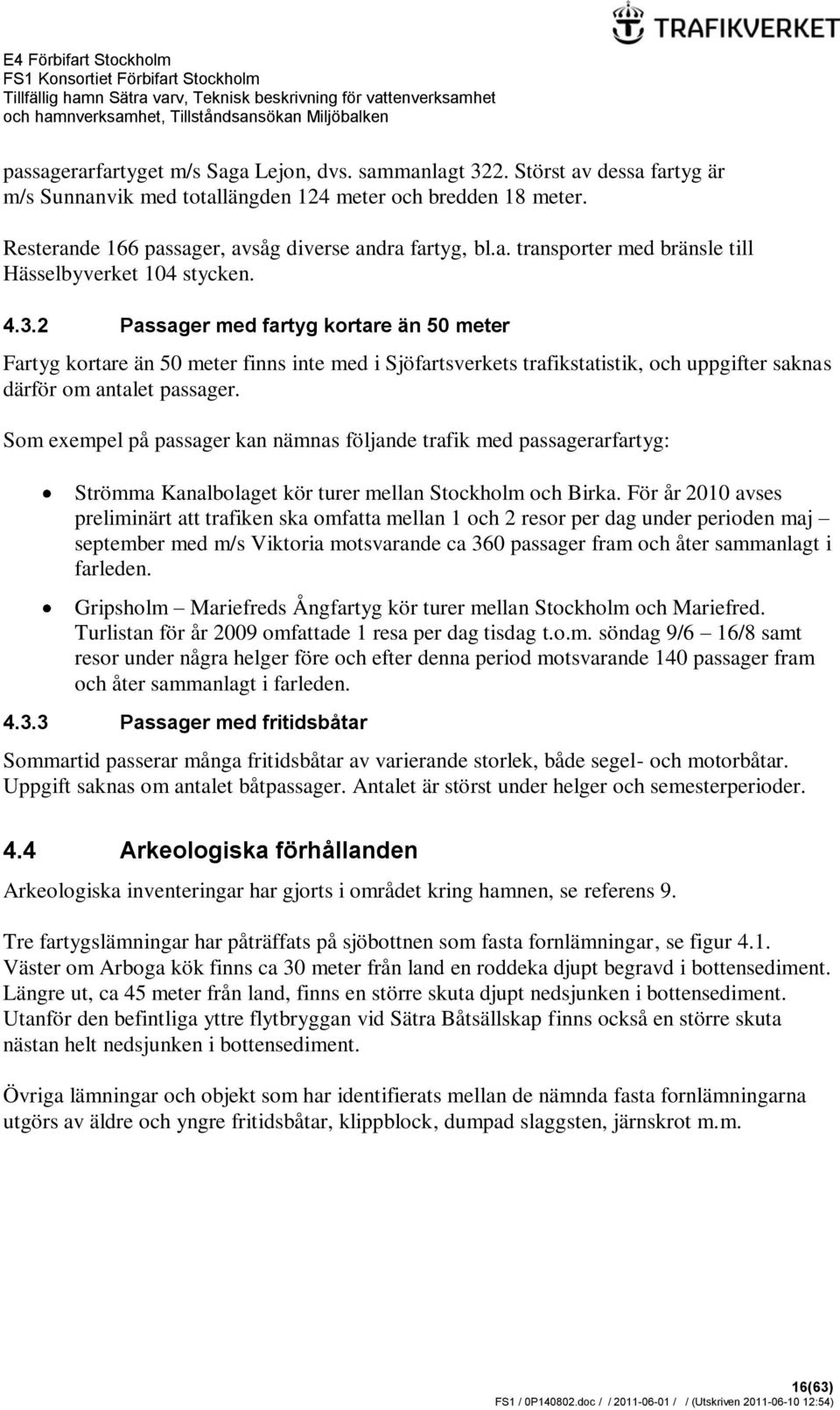 2 Passager med fartyg kortare än 50 meter Fartyg kortare än 50 meter finns inte med i Sjöfartsverkets trafikstatistik, och uppgifter saknas därför om antalet passager.