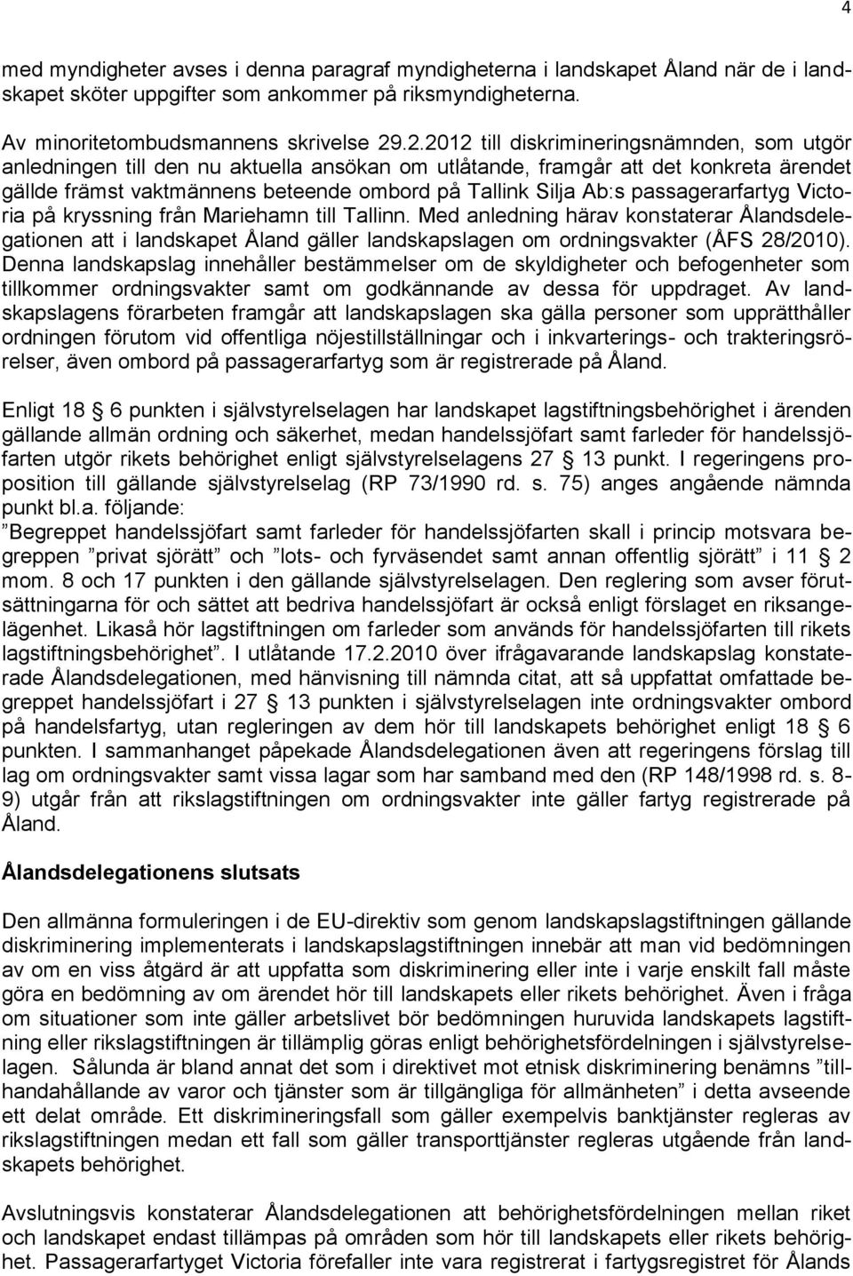 passagerarfartyg Victoria på kryssning från Mariehamn till Tallinn. Med anledning härav konstaterar Ålandsdelegationen att i landskapet Åland gäller landskapslagen om ordningsvakter (ÅFS 28/2010).