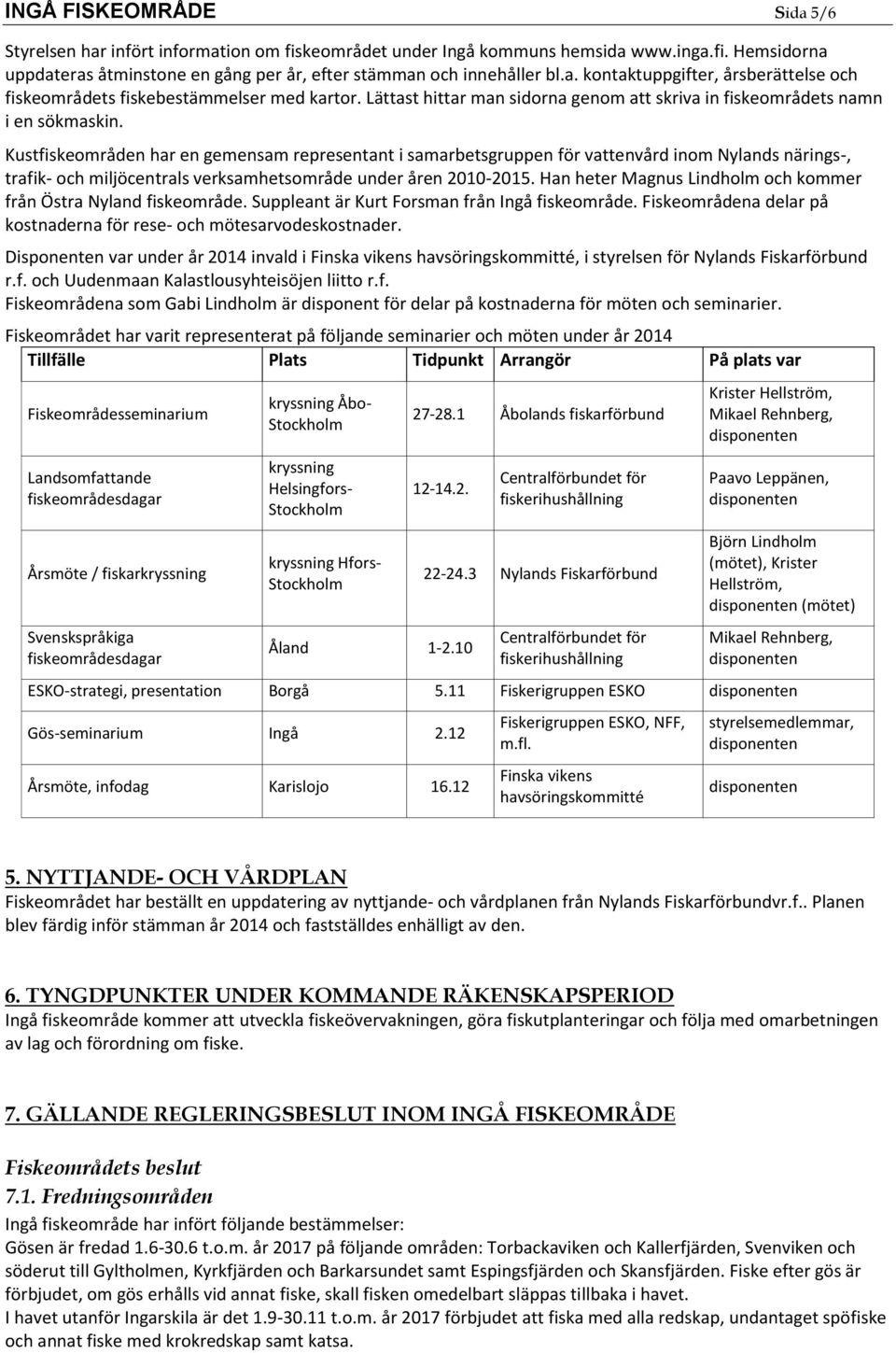 Kustfiskeområden har en gemensam representant i samarbetsgruppen för vattenvård inom Nylands närings-, trafik- och miljöcentrals verksamhetsområde under åren 2010-2015.