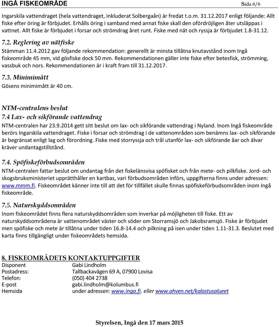 2. Reglering av nätfiske Stämman 11.4.2012 gav följande rekommendation: generellt är minsta tillåtna knutavstånd inom Ingå fiskeområde 45 mm, vid gösfiske dock 50 mm.