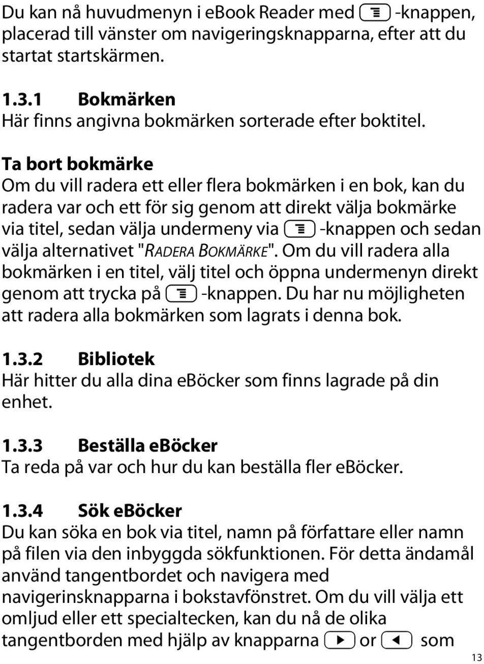 Ta bort bokmärke Om du vill radera ett eller flera bokmärken i en bok, kan du radera var och ett för sig genom att direkt välja bokmärke via titel, sedan välja undermeny via l -knappen och sedan