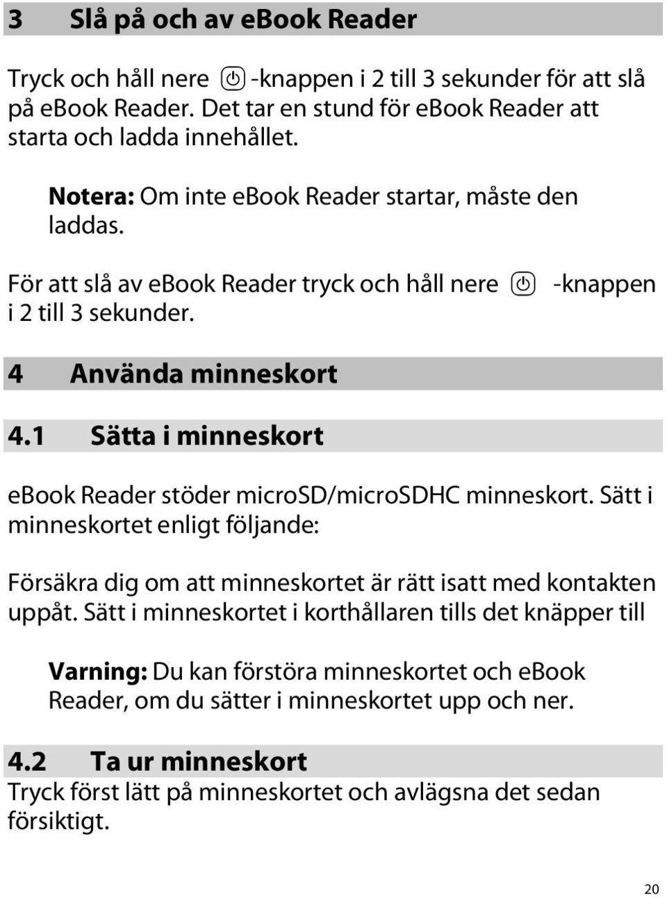 1 Sätta i minneskort ebook Reader stöder microsd/microsdhc minneskort. Sätt i minneskortet enligt följande: Försäkra dig om att minneskortet är rätt isatt med kontakten uppåt.