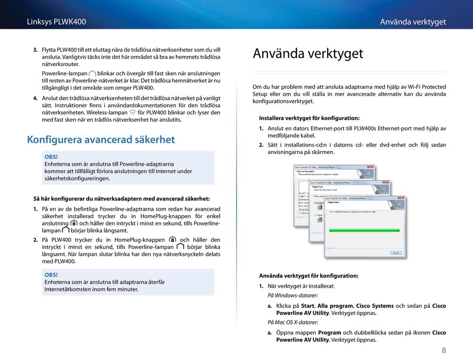 Anslut den trådlösa nätverksenheten till det trådlösa nätverket på vanligt sätt. Instruktioner finns i användardokumentationen för den trådlösa nätverksenheten.