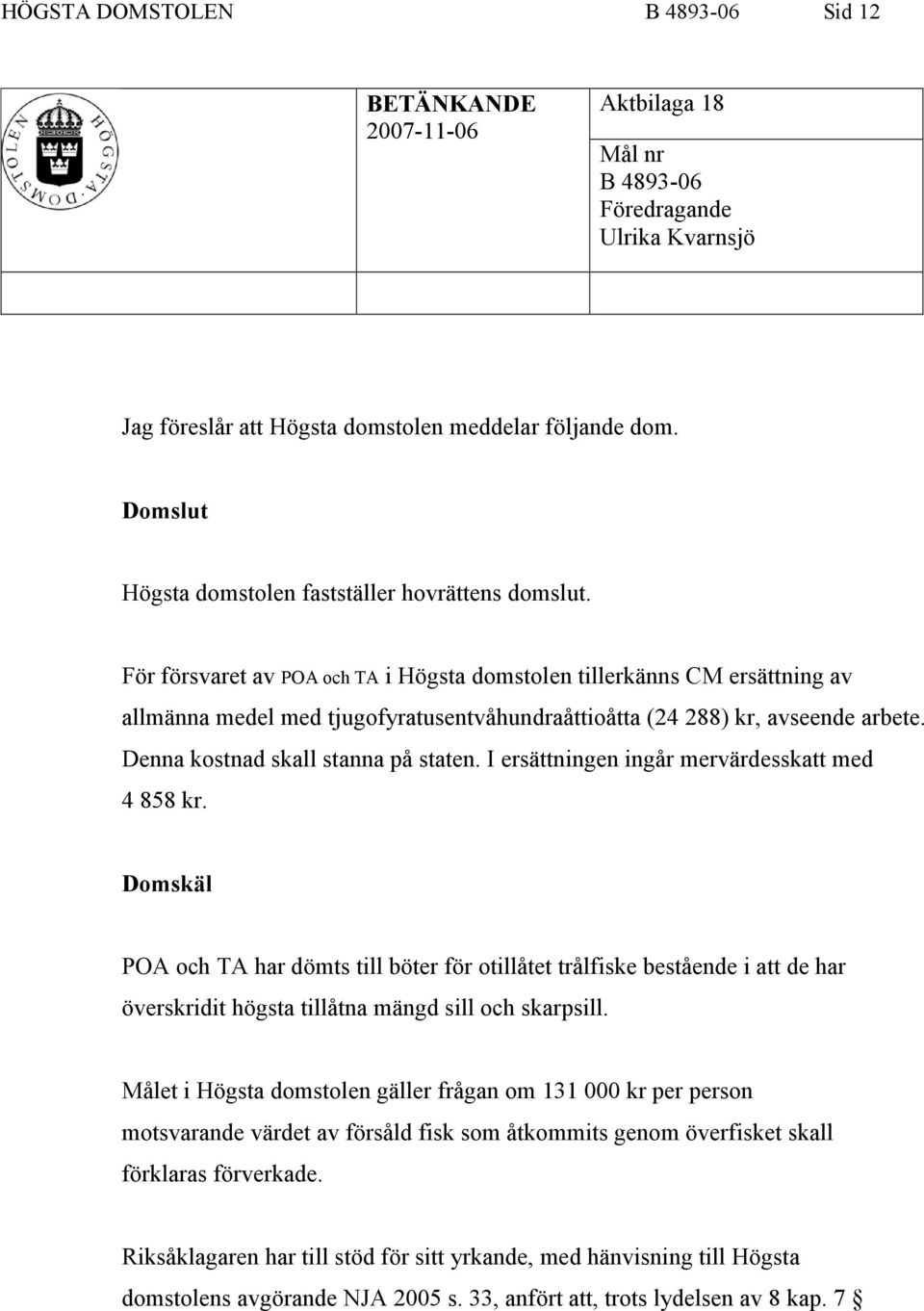 För försvaret av POA och TA i Högsta domstolen tillerkänns CM ersättning av allmänna medel med tjugofyratusentvåhundraåttioåtta (24 288) kr, avseende arbete. Denna kostnad skall stanna på staten.