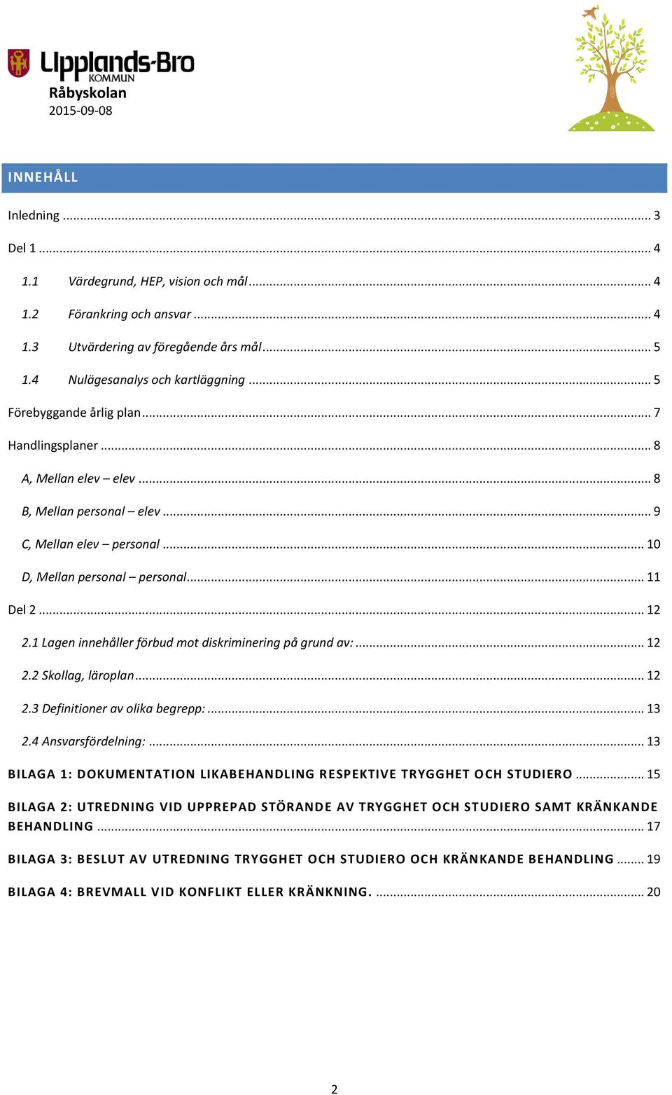 1 Lagen innehåller förbud mot diskriminering på grund av:... 12 2.2 Skollag, läroplan... 12 2.3 Definitioner av olika begrepp:... 13 2.4 Ansvarsfördelning:.