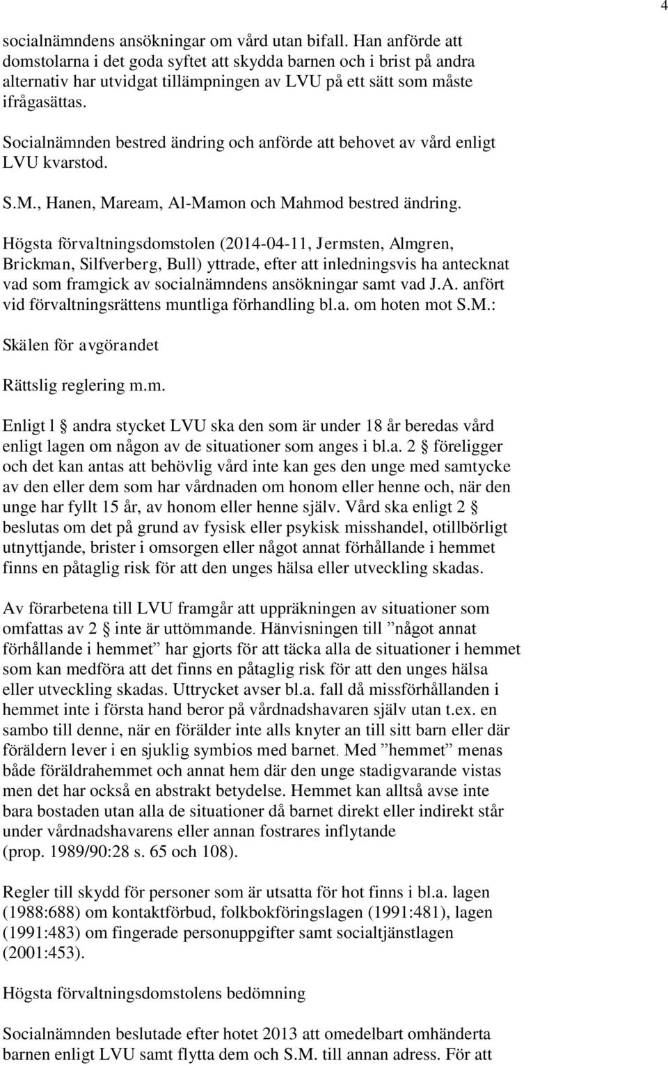 Socialnämnden bestred ändring och anförde att behovet av vård enligt LVU kvarstod. S.M., Hanen, Maream, Al-Mamon och Mahmod bestred ändring.