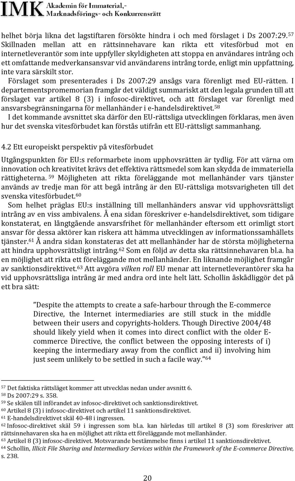 vid användarens intrång torde, enligt min uppfattning, inte vara särskilt stor. Förslaget som presenterades i Ds 2007:29 ansågs vara förenligt med EU-rätten.