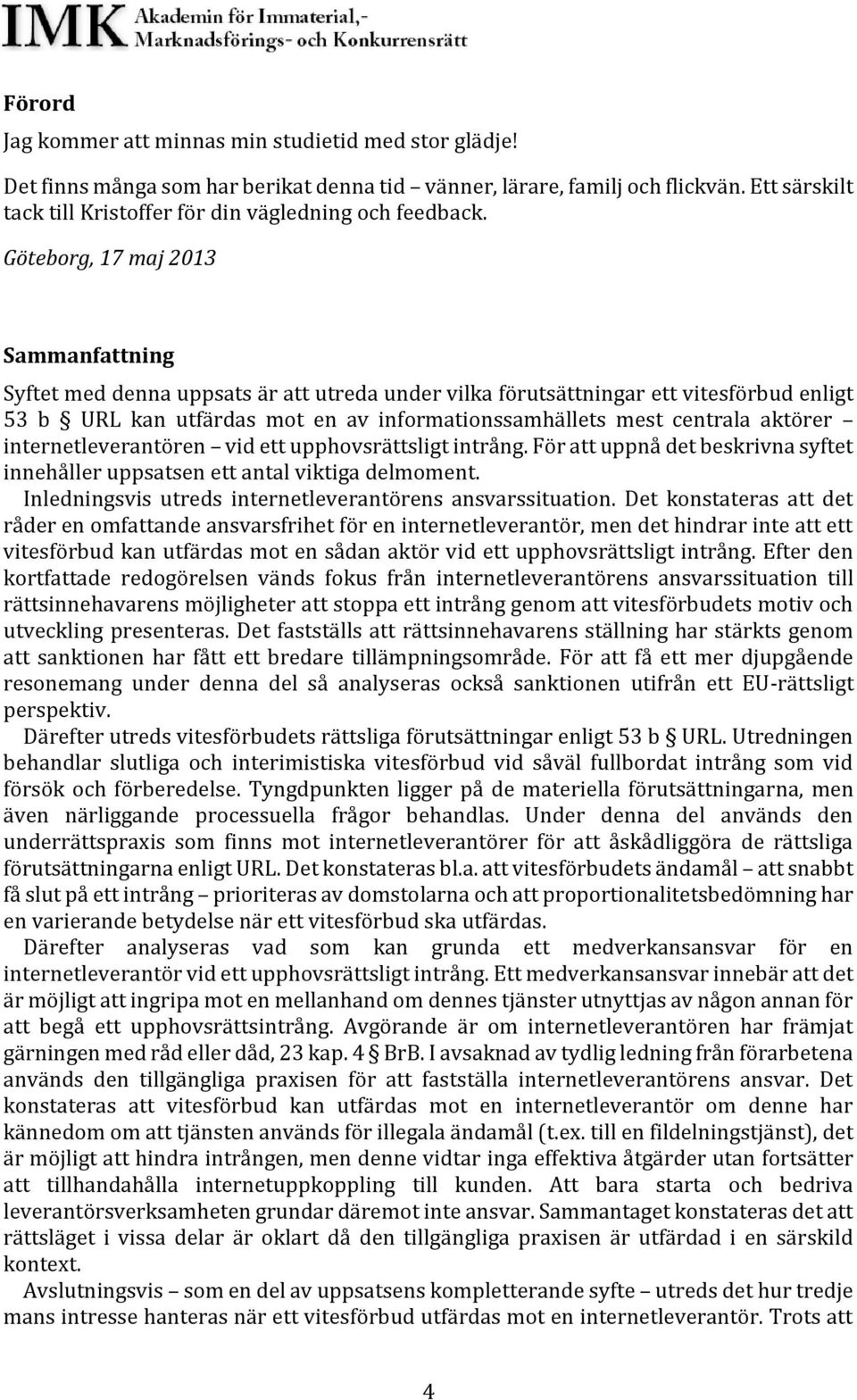 Göteborg, 17 maj 2013 Sammanfattning Syftet med denna uppsats är att utreda under vilka förutsättningar ett vitesförbud enligt 53 b URL kan utfärdas mot en av informationssamhällets mest centrala
