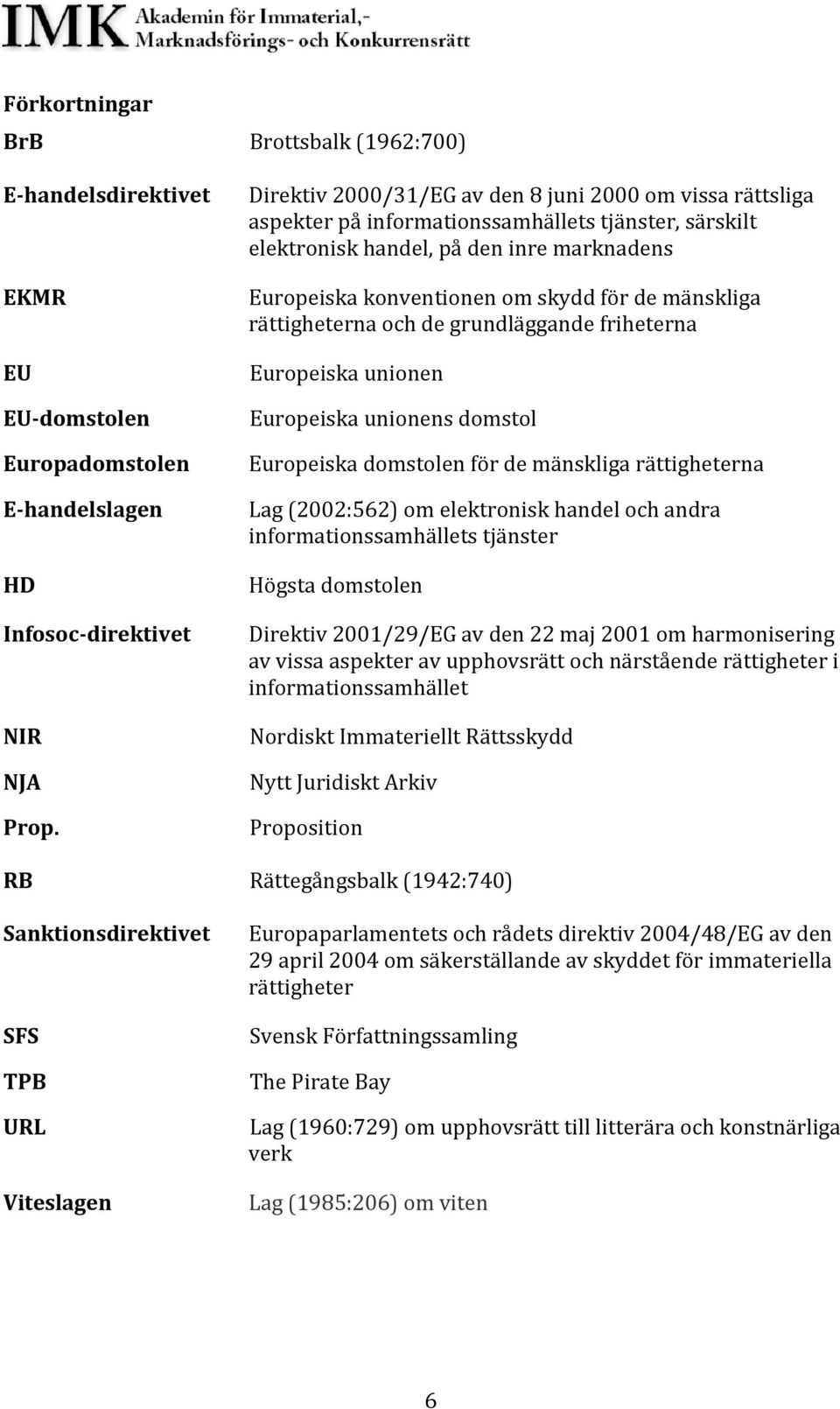 mänskliga rättigheterna och de grundläggande friheterna Europeiska unionen Europeiska unionens domstol Europeiska domstolen för de mänskliga rättigheterna Lag (2002:562) om elektronisk handel och