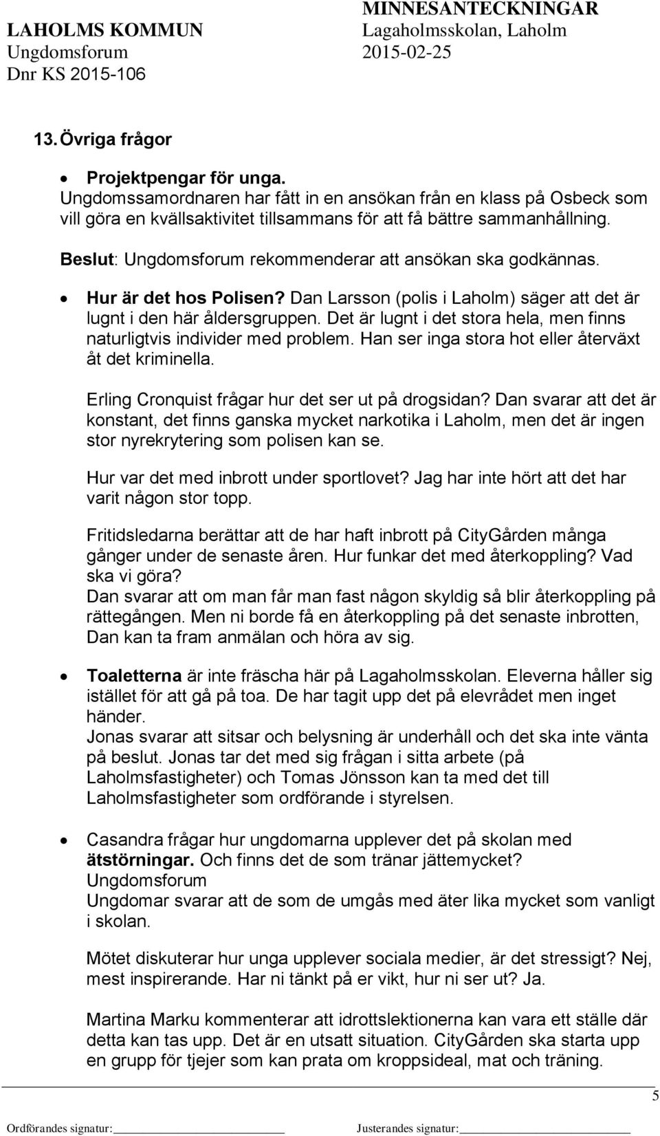 Det är lugnt i det stora hela, men finns naturligtvis individer med problem. Han ser inga stora hot eller återväxt åt det kriminella. Erling Cronquist frågar hur det ser ut på drogsidan?