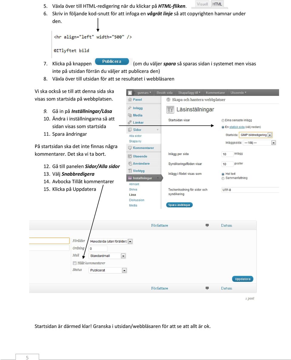 Växla över till utsidan för att se resultatet i webbläsaren Vi ska också se till att denna sida ska visas som startsida på webbplatsen. 9. Gå in på Inställningar/Läsa 10.