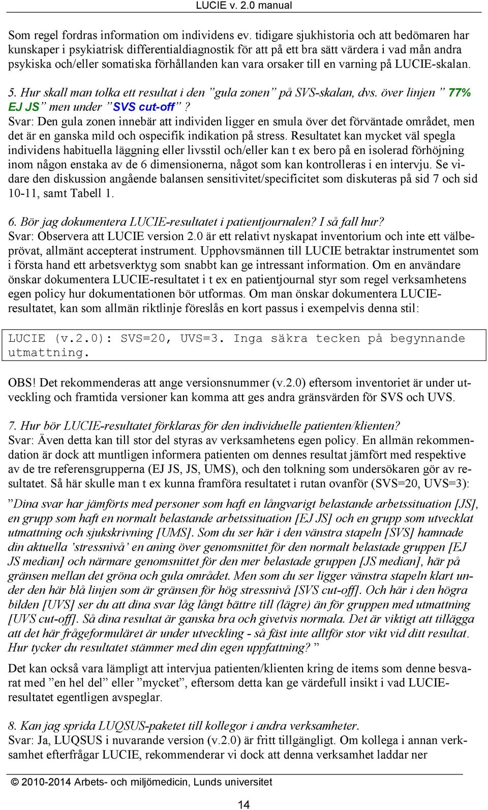 till en varning på LUCIE-skalan. 5. Hur skall man tolka ett resultat i den gula zonen på SVS-skalan, dvs. över linjen 77% EJ JS men under SVS cut-off?