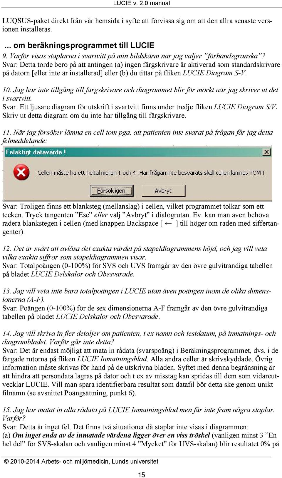 Svar: Detta torde bero på att antingen (a) ingen färgskrivare är aktiverad som standardskrivare på datorn [eller inte är installerad] eller (b) du tittar på fliken LUCIE Diagram S-V. 10.