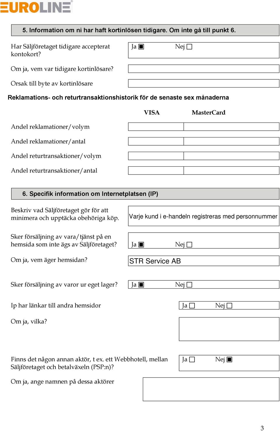 returtransaktioner/volym Andel returtransaktioner/antal 6. Specifik information om Internetplatsen (IP) Beskriv vad Säljföretaget gör för att minimera och upptäcka obehöriga köp.