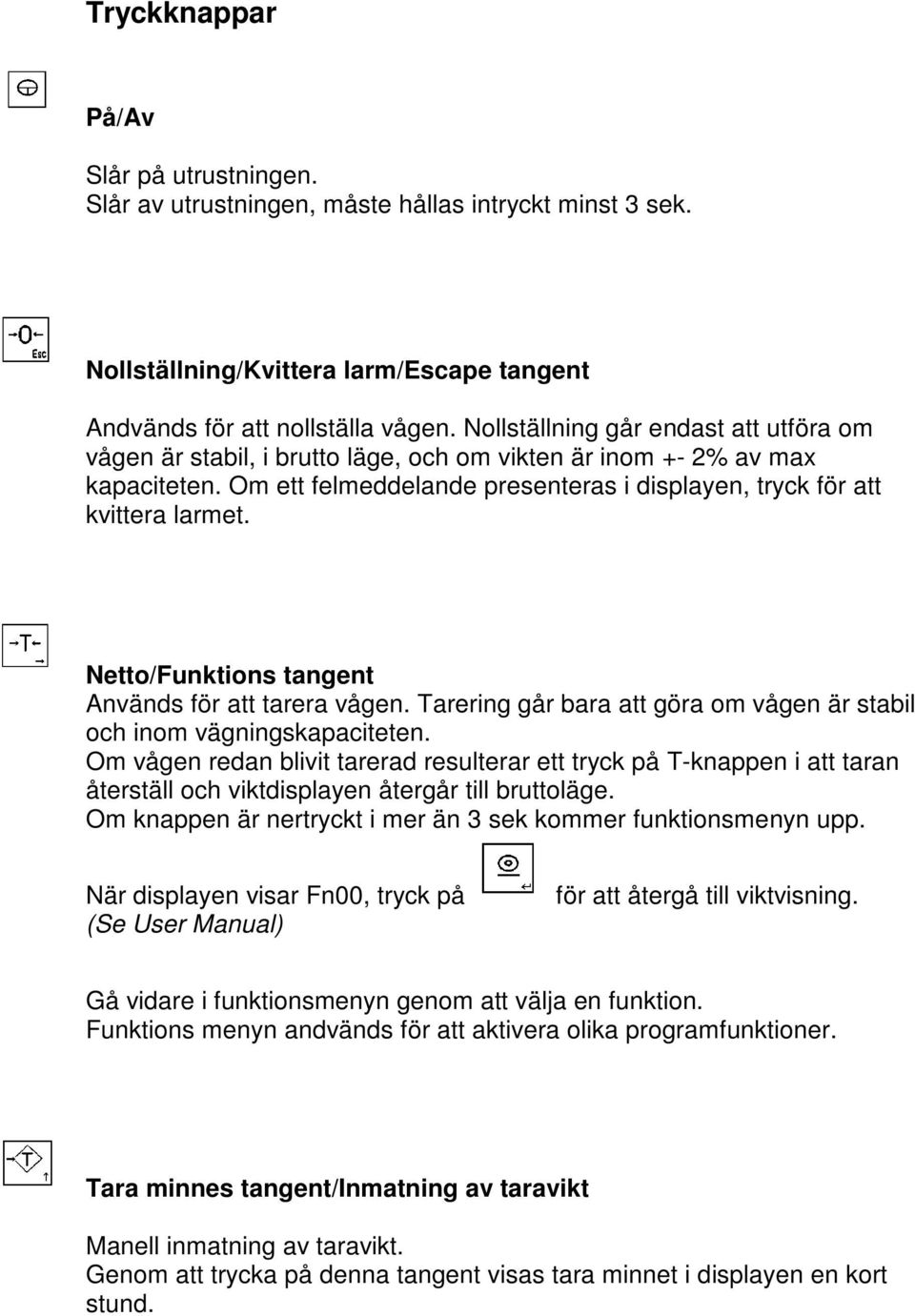 Netto/Funktions tangent Används för att tarera vågen. Tarering går bara att göra om vågen är stabil och inom vägningskapaciteten.