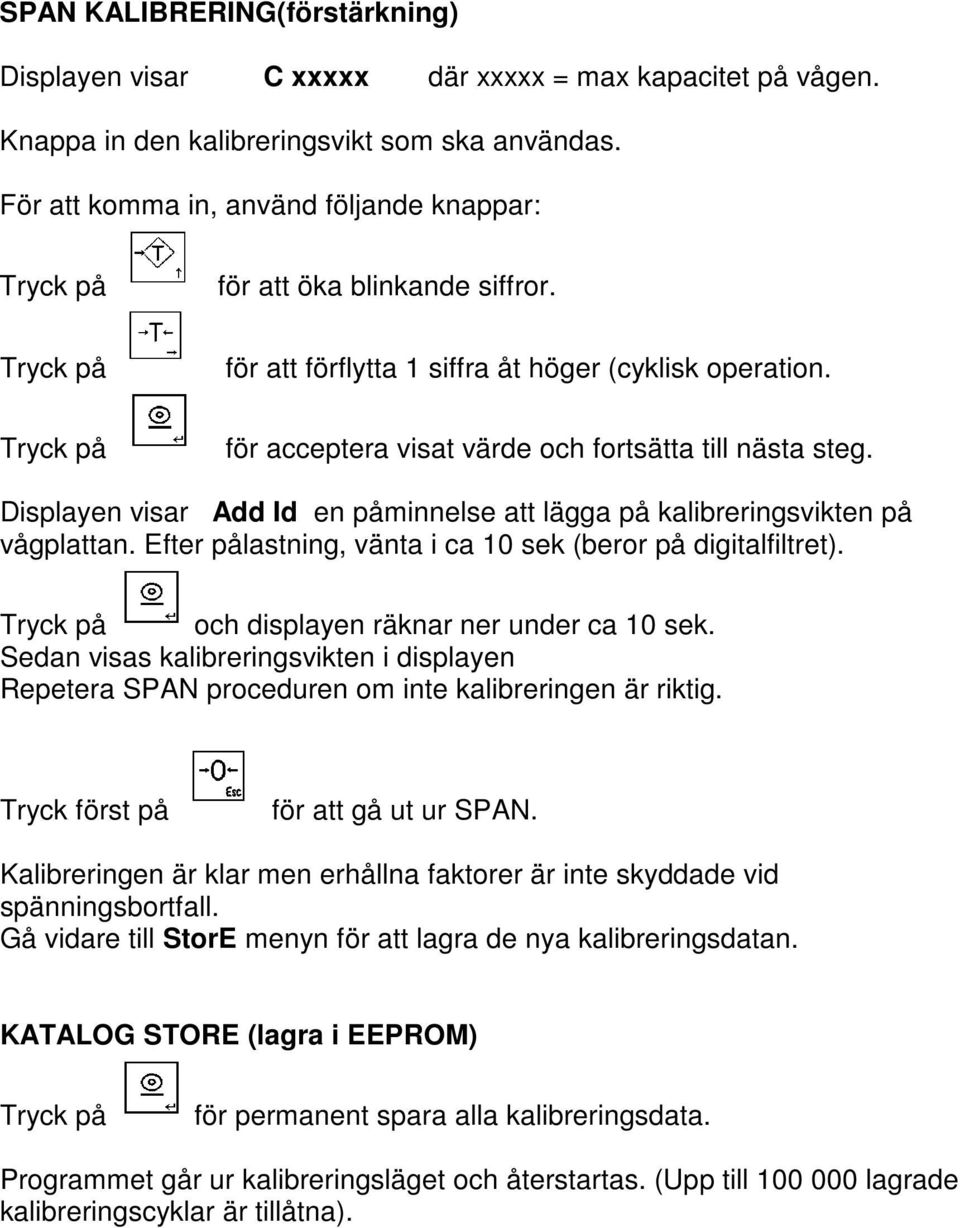 Displayen visar Add Id en påminnelse att lägga på kalibreringsvikten på vågplattan. Efter pålastning, vänta i ca 10 sek (beror på digitalfiltret). och displayen räknar ner under ca 10 sek.