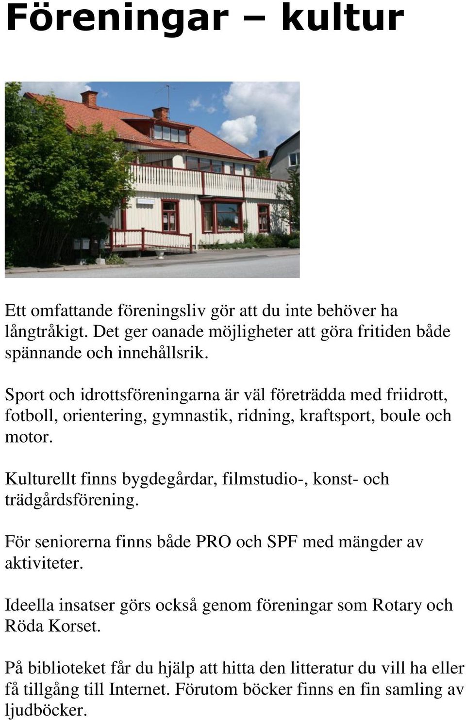 Kulturellt finns bygdegårdar, filmstudio-, konst- och trädgårdsförening. För seniorerna finns både PRO och SPF med mängder av aktiviteter.