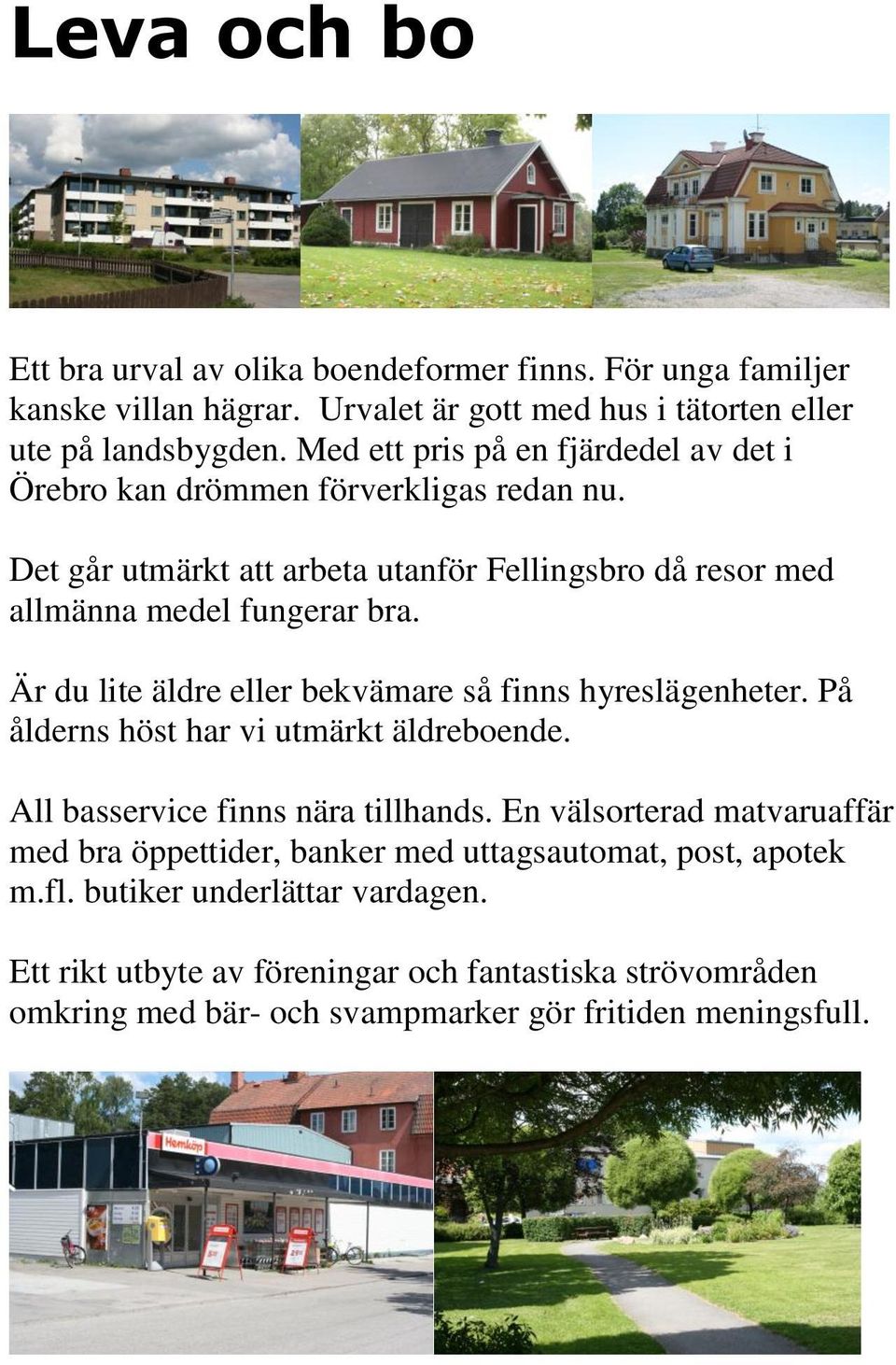 Är du lite äldre eller bekvämare så finns hyreslägenheter. På ålderns höst har vi utmärkt äldreboende. All basservice finns nära tillhands.